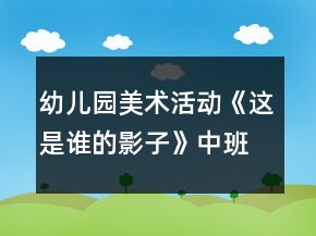幼兒園美術(shù)活動(dòng)《這是誰(shuí)的影子》中班教案反思
