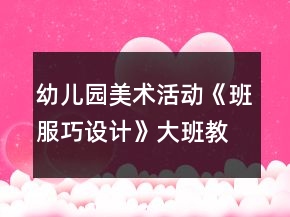 幼兒園美術活動《班服巧設計》大班教案廢物利用