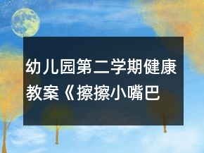 幼兒園第二學(xué)期健康教案《擦擦小嘴巴》