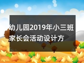幼兒園2019年小三班家長(zhǎng)會(huì)活動(dòng)設(shè)計(jì)方案