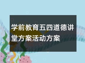 學(xué)前教育五四道德講堂方案活動(dòng)方案