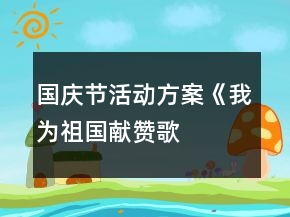 國(guó)慶節(jié)活動(dòng)方案——《我為祖國(guó)獻(xiàn)贊歌》