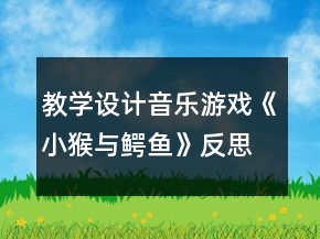 教學(xué)設(shè)計(jì)音樂(lè)游戲《小猴與鱷魚(yú)》反思