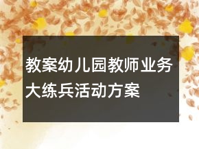 教案幼兒園教師業(yè)務大練兵活動方案