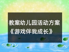 教案幼兒園活動(dòng)方案《游戲伴我成長(zhǎng)》