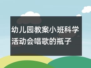 幼兒園教案小班科學(xué)活動：會唱歌的瓶子反思
