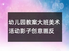 幼兒園教案大班美術(shù)活動：影子創(chuàng)意畫反思