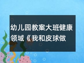 幼兒園教案大班健康領域《我和皮球做游戲》反思