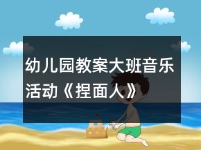 幼兒園教案大班音樂活動(dòng)《捏面人》