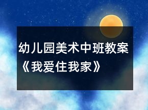 幼兒園美術中班教案《我愛住我家》