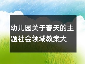 幼兒園關(guān)于春天的主題社會(huì)領(lǐng)域教案大班社會(huì)《我眼中的春天》反思