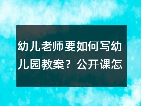 幼兒老師要如何寫幼兒園教案？公開課怎么準(zhǔn)備？