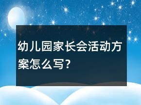 幼兒園家長(zhǎng)會(huì)活動(dòng)方案怎么寫(xiě)？