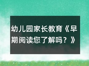 幼兒園家長教育《早期閱讀您了解嗎？》家長課堂教案