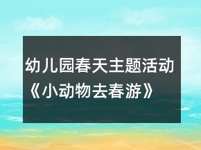 幼兒園春天主題活動《小動物去春游》健康教案