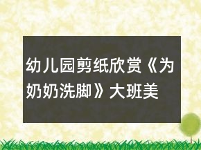 幼兒園剪紙欣賞《為奶奶洗腳》大班美術(shù)教案