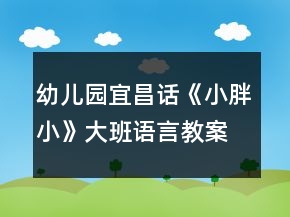 幼兒園宜昌話《小胖小》大班語言教案