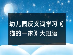 幼兒園反義詞學習《貓的一家》大班語言教案