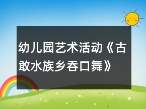 幼兒園藝術(shù)活動《古敢水族鄉(xiāng)吞口舞》大班音樂教案