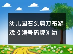 幼兒園石頭剪刀布游戲《領(lǐng)號(hào)碼牌》幼小銜接數(shù)學(xué)教案