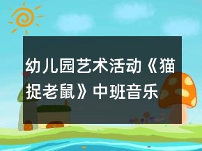 幼兒園藝術(shù)活動(dòng)《貓捉老鼠》中班音樂(lè)教案反思
