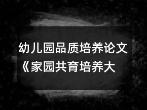 幼兒園品質(zhì)培養(yǎng)論文《家園共育培養(yǎng)大班幼兒關(guān)愛他人的好品質(zhì)》