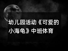 幼兒園活動(dòng)《可愛(ài)的小海龜》中班體育游戲教案反思