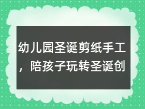 幼兒園圣誕剪紙手工，陪孩子玩轉(zhuǎn)圣誕創(chuàng)意