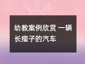 幼教案例欣賞 一輛“長瘤子”的汽車——美術(shù)寫生創(chuàng)作教學(xué)案例