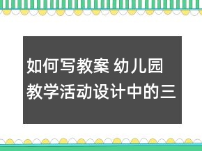 如何寫教案 幼兒園教學(xué)活動設(shè)計中的三問