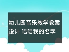 幼兒園音樂教學教案設計 唱唱我的名字反思