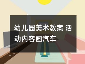 幼兒園美術(shù)教案 活動(dòng)內(nèi)容：畫汽車