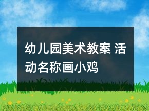 幼兒園美術(shù)教案 活動(dòng)名稱(chēng)：畫(huà)小雞