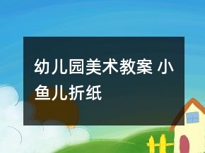 幼兒園美術教案 小魚兒（折紙）