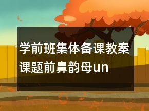 學前班集體備課教案課題：前鼻韻母un