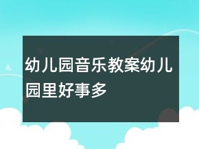 幼兒園音樂教案幼兒園里好事多