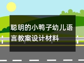 聰明的小鴨子（幼兒語言教案設(shè)計材料）