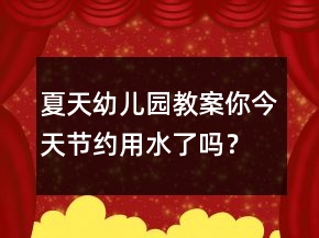夏天幼兒園教案：你今天節(jié)約用水了嗎？