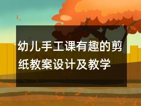 幼兒手工課有趣的剪紙教案設(shè)計(jì)及教學(xué)反思