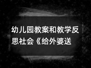幼兒園教案和教學(xué)反思：社會《給外婆送甜蜜》