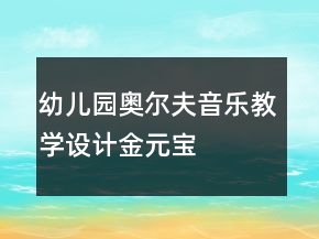 幼兒園奧爾夫音樂教學(xué)設(shè)計(jì)：金元寶