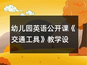 幼兒園英語公開課《交通工具》教學(xué)設(shè)計(jì)及反思