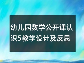 幼兒園數(shù)學(xué)公開課認(rèn)識5教學(xué)設(shè)計(jì)及反思