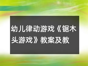 幼兒律動(dòng)游戲《鋸木頭游戲》教案及教學(xué)反思