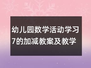 幼兒園數(shù)學活動學習7的加減教案及教學反思