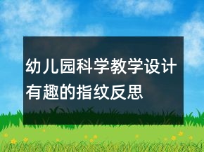 幼兒園科學(xué)教學(xué)設(shè)計：有趣的指紋反思