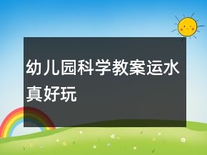 幼兒園科學(xué)教案：運(yùn)水真好玩