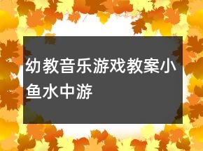 幼教音樂游戲教案：小魚水中游