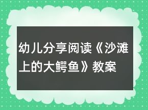 幼兒分享閱讀《沙灘上的大鱷魚》教案設(shè)計和教學反思