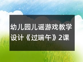 幼兒園兒謠游戲教學設(shè)計：《過端午》（2課時教案）